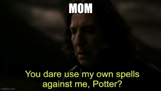 You dare Use my own spells against me | MOM | image tagged in you dare use my own spells against me | made w/ Imgflip meme maker