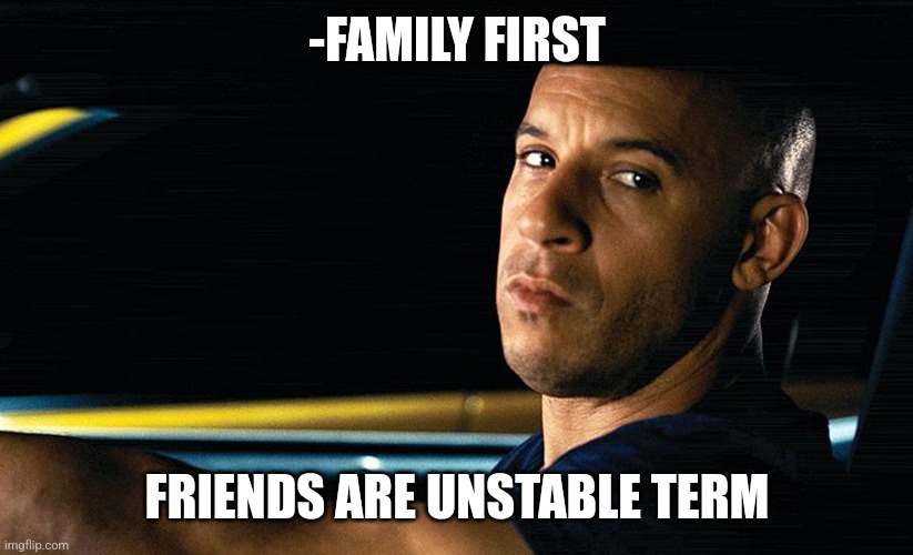Vin Diesel in a car | -FAMILY FIRST FRIENDS ARE UNSTABLE TERM | image tagged in vin diesel in a car | made w/ Imgflip meme maker