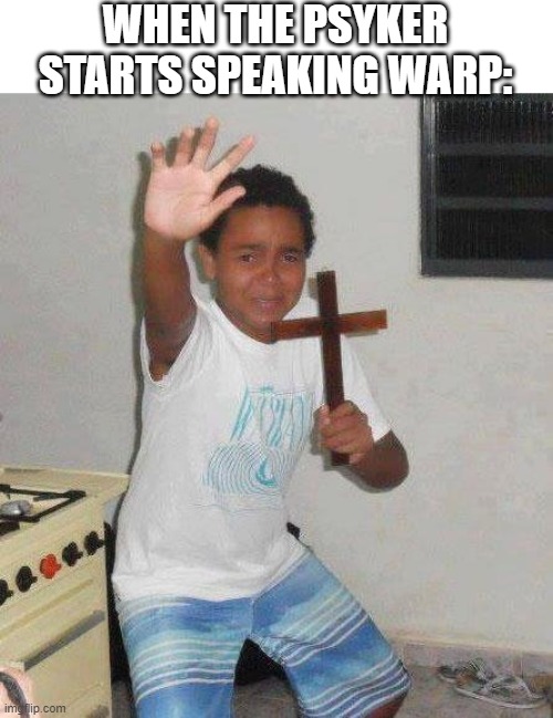 kid with cross | WHEN THE PSYKER STARTS SPEAKING WARP: | image tagged in kid with cross | made w/ Imgflip meme maker