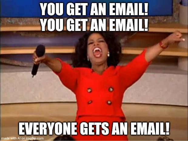 Okie | YOU GET AN EMAIL! YOU GET AN EMAIL! EVERYONE GETS AN EMAIL! | image tagged in memes,oprah you get a | made w/ Imgflip meme maker