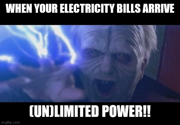 No Power? | WHEN YOUR ELECTRICITY BILLS ARRIVE; (UN)LIMITED POWER!! | image tagged in darth sidious unlimited power | made w/ Imgflip meme maker
