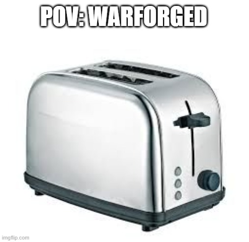 Toaster | POV: WARFORGED | image tagged in toaster | made w/ Imgflip meme maker
