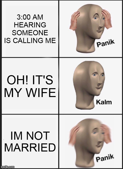 WIFE IS CALLING ME!!!! | 3:00 AM HEARING SOMEONE IS CALLING ME; OH! IT'S MY WIFE; IM NOT MARRIED | image tagged in memes,panik kalm panik | made w/ Imgflip meme maker