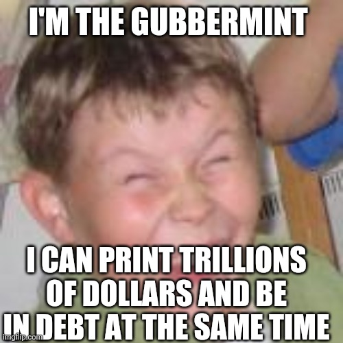 Duh kid | I'M THE GUBBERMINT; I CAN PRINT TRILLIONS OF DOLLARS AND BE IN DEBT AT THE SAME TIME | image tagged in duh kid | made w/ Imgflip meme maker