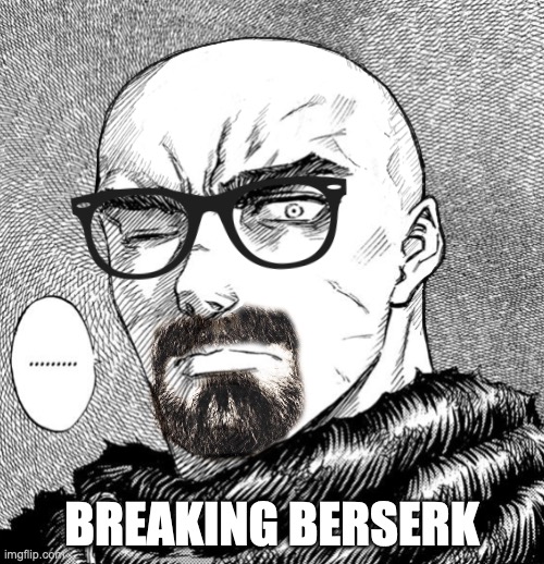 Walter Guts | BREAKING BERSERK | image tagged in berserk | made w/ Imgflip meme maker