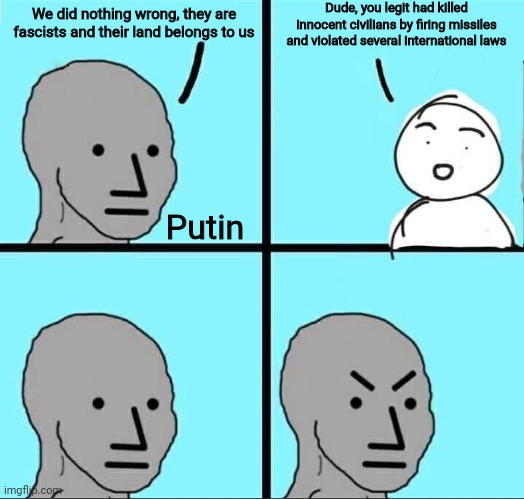 NPC Meme | Dude, you legit had killed innocent civilians by firing missiles and violated several international laws; We did nothing wrong, they are fascists and their land belongs to us; Putin | image tagged in npc meme | made w/ Imgflip meme maker