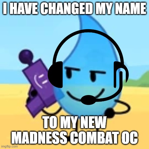 teardrop gaming | I HAVE CHANGED MY NAME; TO MY NEW MADNESS COMBAT OC | image tagged in teardrop gaming | made w/ Imgflip meme maker