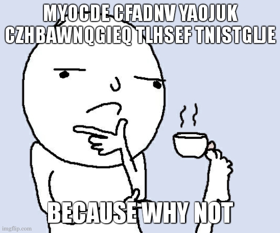 starting from the first leter every second leter | MYOCDE CFADNV YAOJUK CZHBAWNQGIEQ TLHSEF TNISTGLJE; BECAUSE WHY NOT | image tagged in guy holding a tea cup with a foot | made w/ Imgflip meme maker
