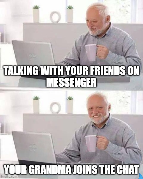 Hide the Pain Harold Meme | TALKING WITH YOUR FRIENDS ON
MESSENGER; YOUR GRANDMA JOINS THE CHAT | image tagged in memes,hide the pain harold | made w/ Imgflip meme maker