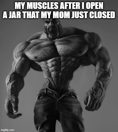 GigaChad | MY MUSCLES AFTER I OPEN A JAR THAT MY MOM JUST CLOSED | image tagged in gigachad | made w/ Imgflip meme maker