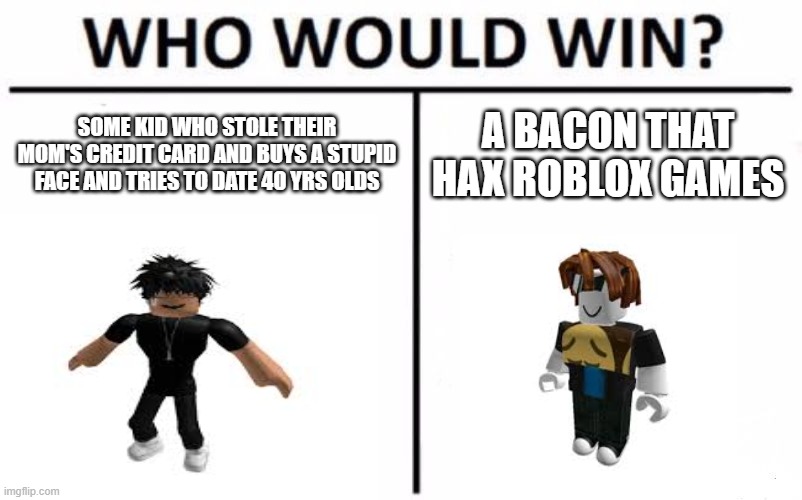 slender vs bacon | SOME KID WHO STOLE THEIR MOM'S CREDIT CARD AND BUYS A STUPID FACE AND TRIES TO DATE 40 YRS OLDS; A BACON THAT HAX ROBLOX GAMES | image tagged in roblox | made w/ Imgflip meme maker