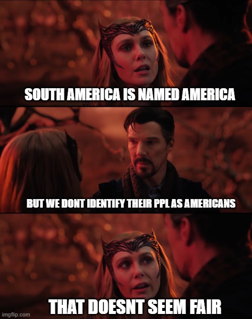 It doesn't seem fair | SOUTH AMERICA IS NAMED AMERICA; BUT WE DONT IDENTIFY THEIR PPL AS AMERICANS; THAT DOESNT SEEM FAIR | image tagged in it doesn't seem fair | made w/ Imgflip meme maker