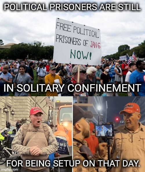 While violent criminals are set free to violate again. | POLITICAL PRISONERS ARE STILL; IN SOLITARY CONFINEMENT; FOR BEING SETUP ON THAT DAY. | image tagged in memes | made w/ Imgflip meme maker