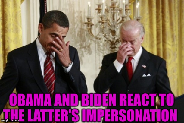Obama-Biden Facepalm | OBAMA AND BIDEN REACT TO THE LATTER'S IMPERSONATION | image tagged in obama-biden facepalm | made w/ Imgflip meme maker