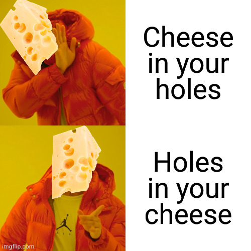 Drake Hotline Bling Meme | Cheese in your
holes; Holes in your cheese | image tagged in memes,drake hotline bling | made w/ Imgflip meme maker