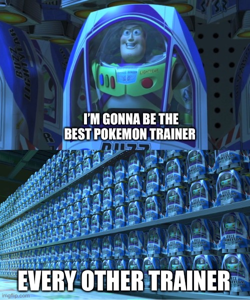 Buzz lightyear clones | I’M GONNA BE THE BEST POKEMON TRAINER; EVERY OTHER TRAINER | image tagged in buzz lightyear clones,pokemon | made w/ Imgflip meme maker