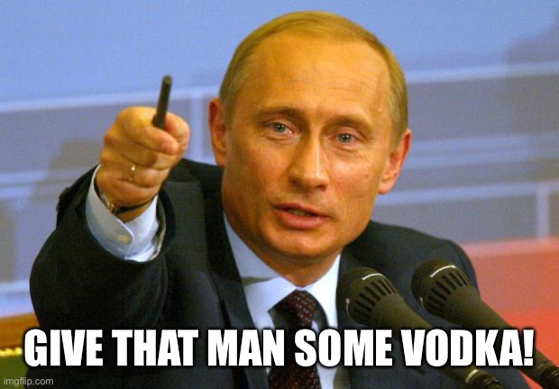 Good Guy Putin Meme | GIVE THAT MAN SOME VODKA! | image tagged in memes,good guy putin | made w/ Imgflip meme maker