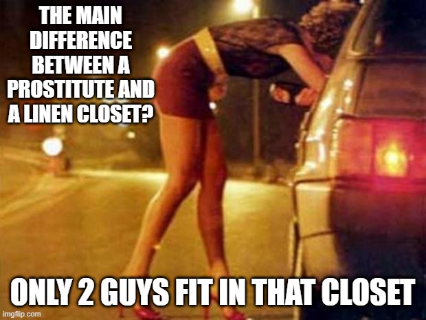 Loose | THE MAIN DIFFERENCE BETWEEN A PROSTITUTE AND A LINEN CLOSET? ONLY 2 GUYS FIT IN THAT CLOSET | image tagged in prostitute | made w/ Imgflip meme maker