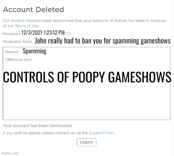 banned from ROBLOX (2021 Edition) | 12/3/2021 1:23:12 PM; John really had to ban you for spamming gameshows; Spamming; CONTROLS OF POOPY GAMESHOWS | image tagged in banned from roblox 2021 edition | made w/ Imgflip meme maker