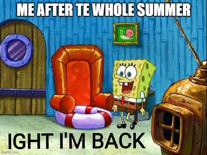 Ight im back | ME AFTER TE WHOLE SUMMER | image tagged in ight im back | made w/ Imgflip meme maker