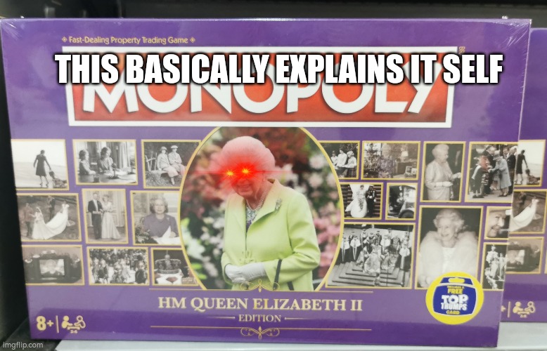 Monopoly Queen Elizabeth | THIS BASICALLY EXPLAINS IT SELF | image tagged in united kingdom,queen,queen elizabeth,funny memes,memes,monopoly | made w/ Imgflip meme maker