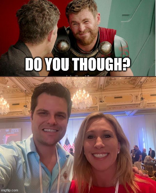 DO YOU THOUGH? | image tagged in thor is he though,matt gaetz and marjorie taylor greene the future of the gop | made w/ Imgflip meme maker