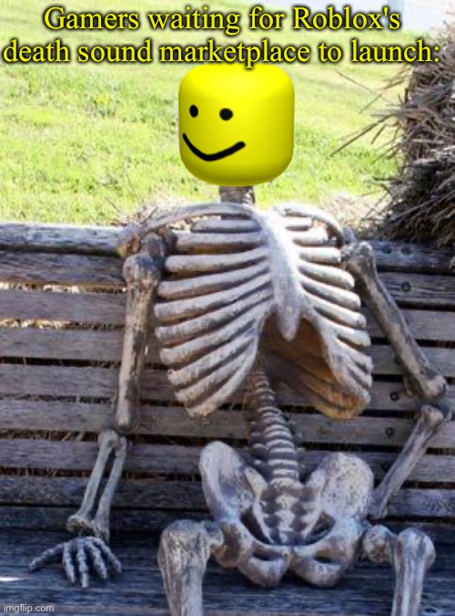 No oof until then... :( | Gamers waiting for Roblox's death sound marketplace to launch: | image tagged in memes,roblox,funny,cats,gifs,politics | made w/ Imgflip meme maker