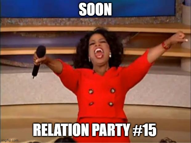 Relation Party | SOON; RELATION PARTY #15 | image tagged in memes,oprah you get a | made w/ Imgflip meme maker