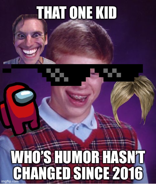 Bad Luck Brian Meme | THAT ONE KID; WHO’S HUMOR HASN’T CHANGED SINCE 2016 | image tagged in memes,bad luck brian | made w/ Imgflip meme maker