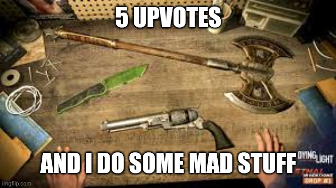 (mod note: specifically, the "mad stuff" is posting only furry memes for a day like I did and I can prove it) | 5 UPVOTES; AND I DO SOME MAD STUFF | made w/ Imgflip meme maker