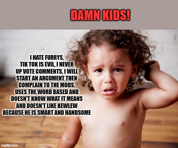 damn kids | image tagged in damn kids,cry baby,brats | made w/ Imgflip meme maker