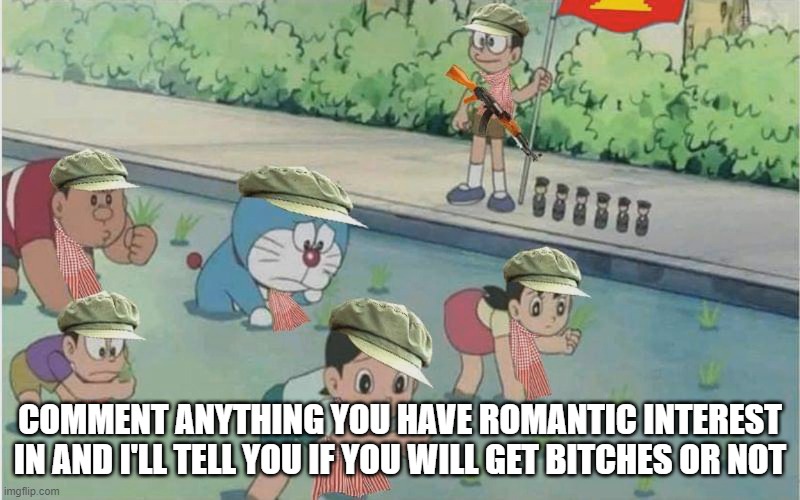 COMMENT ANYTHING YOU HAVE ROMANTIC INTEREST IN AND I'LL TELL YOU IF YOU WILL GET BITCHES OR NOT | made w/ Imgflip meme maker