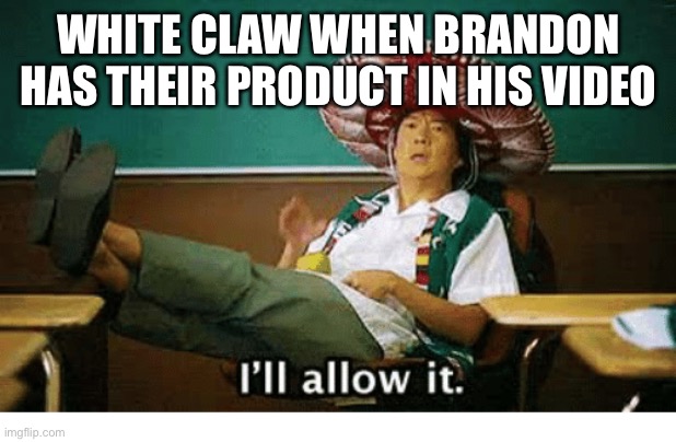 Haha | WHITE CLAW WHEN BRANDON HAS THEIR PRODUCT IN HIS VIDEO | image tagged in i ll allow it | made w/ Imgflip meme maker