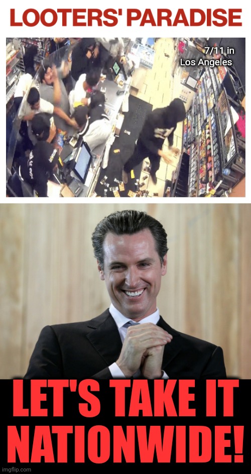 Where democrats want to take the country | 7/11 in
Los Angeles; LET'S TAKE IT
NATIONWIDE! | image tagged in scheming gavin newsom,memes,democrats,crime,california | made w/ Imgflip meme maker