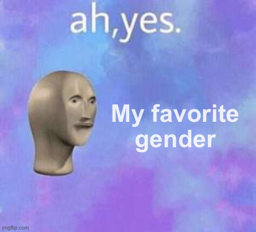 Ah yes | My favorite gender | image tagged in ah yes | made w/ Imgflip meme maker