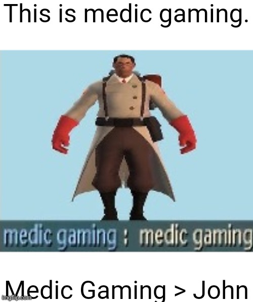 Medic Gaming. | This is medic gaming. Medic Gaming > John | image tagged in medic gaming | made w/ Imgflip meme maker