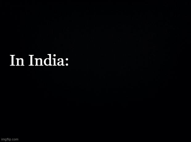 Black background | In India: | image tagged in black background | made w/ Imgflip meme maker