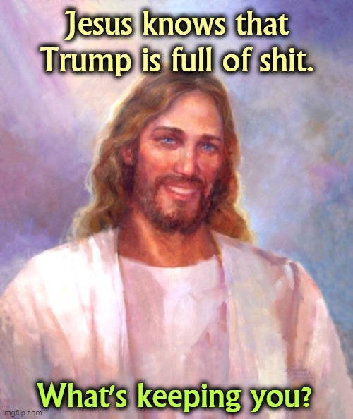 Jesus is waiting for you to come round. | Jesus knows that Trump is full of shit. What's keeping you? | image tagged in memes,smiling jesus,jesus,trump,full | made w/ Imgflip meme maker