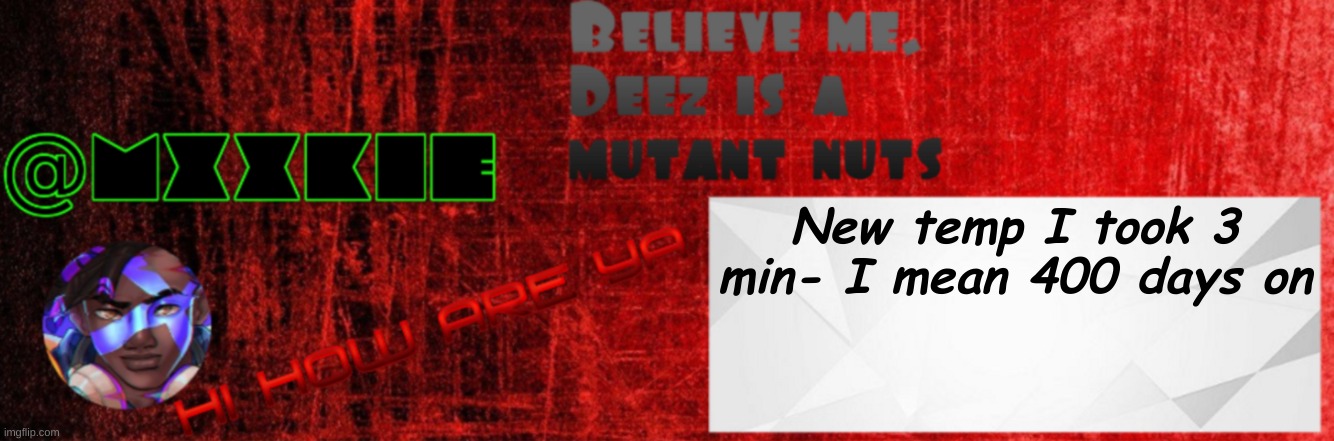Mxxkie Red Template | New temp I took 3 min- I mean 400 days on | image tagged in mxxkie red template | made w/ Imgflip meme maker