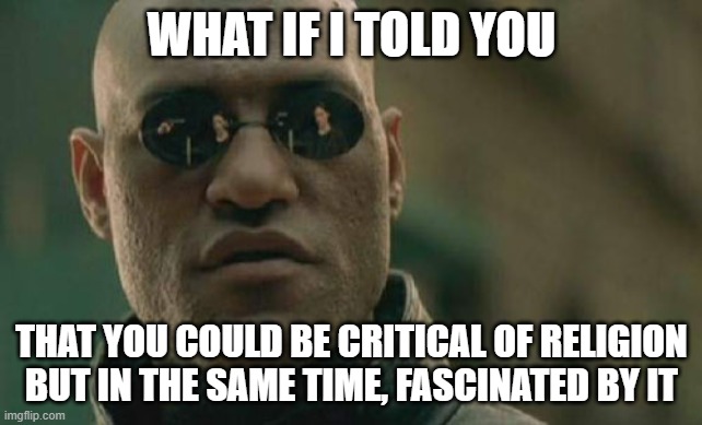 It goes both ways | WHAT IF I TOLD YOU; THAT YOU COULD BE CRITICAL OF RELIGION BUT IN THE SAME TIME, FASCINATED BY IT | image tagged in memes,matrix morpheus | made w/ Imgflip meme maker