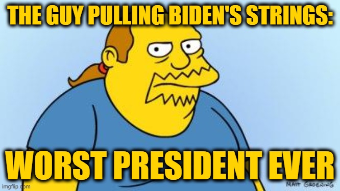 Worst. Thing. Ever. (Simpsons) | THE GUY PULLING BIDEN'S STRINGS: WORST PRESIDENT EVER | image tagged in worst thing ever simpsons | made w/ Imgflip meme maker
