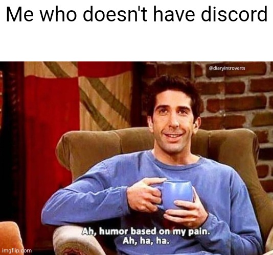 Ah humor based on my pain | Me who doesn't have discord | image tagged in ah humor based on my pain | made w/ Imgflip meme maker