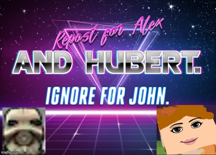 Repost for Alex and Hubert Ignore for John | image tagged in repost for alex and hubert ignore for john | made w/ Imgflip meme maker