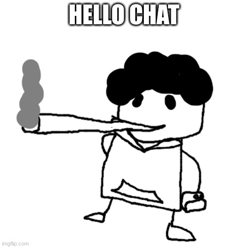 THE PISSCRAPPER SMOKES A FAT BLUNT | HELLO CHAT | image tagged in the pisscrapper smokes a fat blunt | made w/ Imgflip meme maker