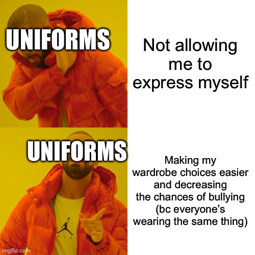 Drake Hotline Bling Meme | Not allowing me to express myself Making my wardrobe choices easier and decreasing the chances of bullying (bc everyone’s wearing the same t | image tagged in memes,drake hotline bling | made w/ Imgflip meme maker
