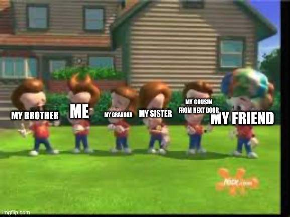 The clones are my gaming dimension | MY COUSIN FROM NEXT DOOR; MY FRIEND; ME; MY BROTHER; MY SISTER; MY GRANDAD | image tagged in jimmy neutron clones | made w/ Imgflip meme maker
