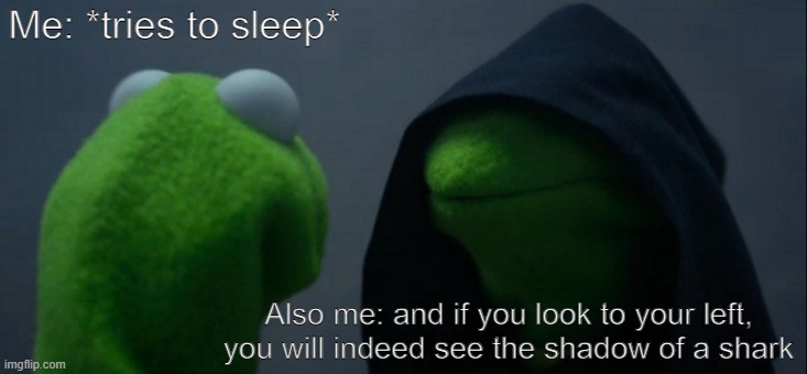 clever title | Me: *tries to sleep*; Also me: and if you look to your left, you will indeed see the shadow of a shark | image tagged in memes,evil kermit,sleep | made w/ Imgflip meme maker
