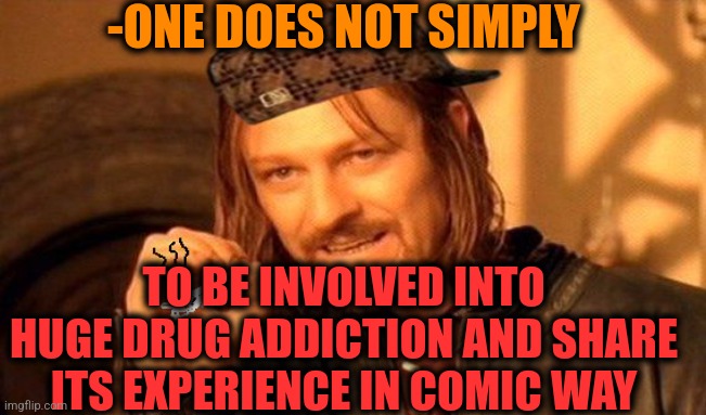 -In funny flows. | -ONE DOES NOT SIMPLY; TO BE INVOLVED INTO HUGE DRUG ADDICTION AND SHARE ITS EXPERIENCE IN COMIC WAY | image tagged in one does not simply 420 blaze it,don't do drugs,police chasing guy,comic book guy,meme addict,tell me more | made w/ Imgflip meme maker