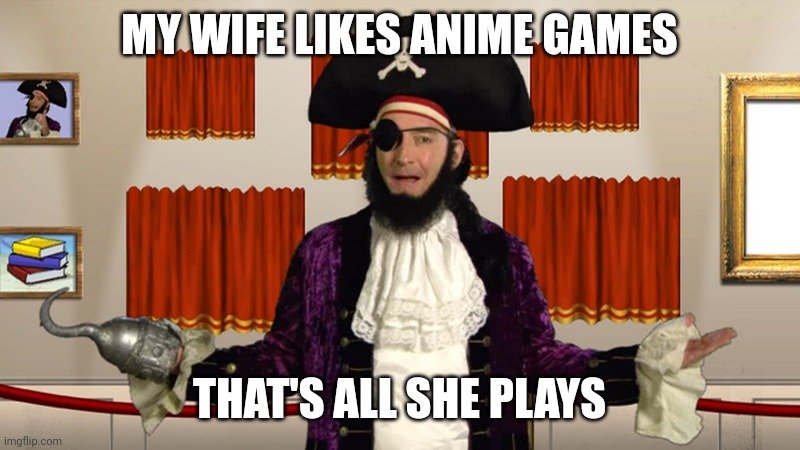 PATCHY CMON | MY WIFE LIKES ANIME GAMES THAT'S ALL SHE PLAYS | image tagged in patchy cmon | made w/ Imgflip meme maker