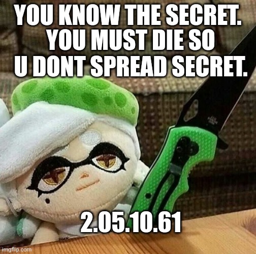 Marie plush with a knife | YOU KNOW THE SECRET. YOU MUST DIE SO U DONT SPREAD SECRET. 2.05.10.61 | image tagged in marie plush with a knife | made w/ Imgflip meme maker